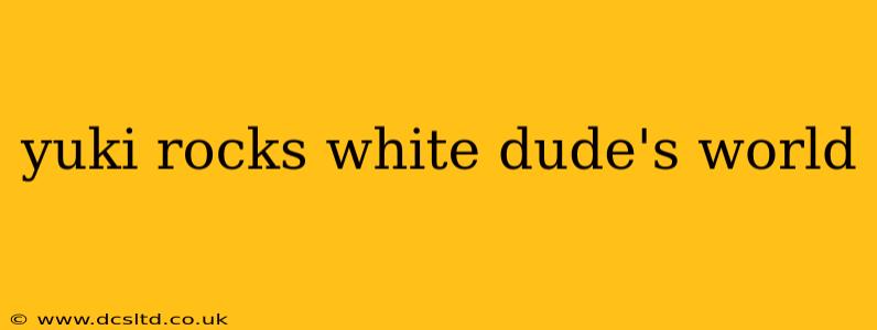 yuki rocks white dude's world