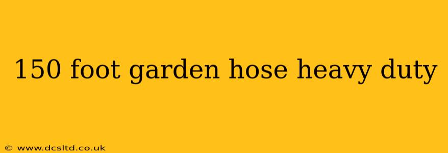 150 foot garden hose heavy duty