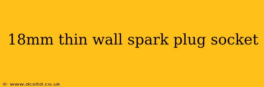 18mm thin wall spark plug socket