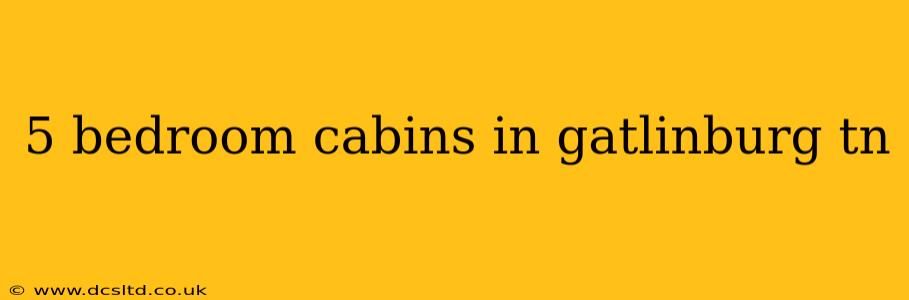 5 bedroom cabins in gatlinburg tn