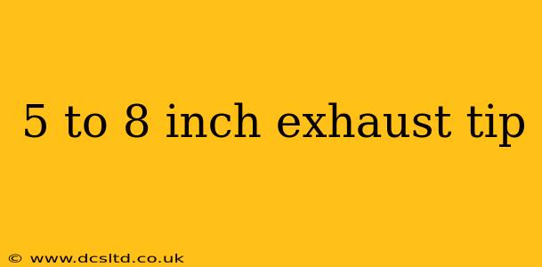 5 to 8 inch exhaust tip