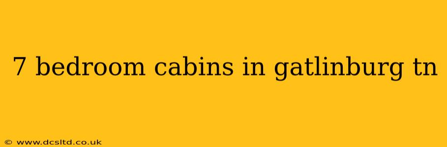 7 bedroom cabins in gatlinburg tn