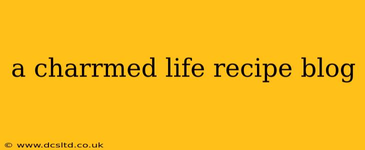 a charrmed life recipe blog