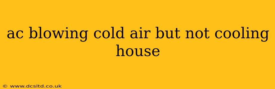 ac blowing cold air but not cooling house