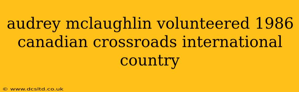 audrey mclaughlin volunteered 1986 canadian crossroads international country