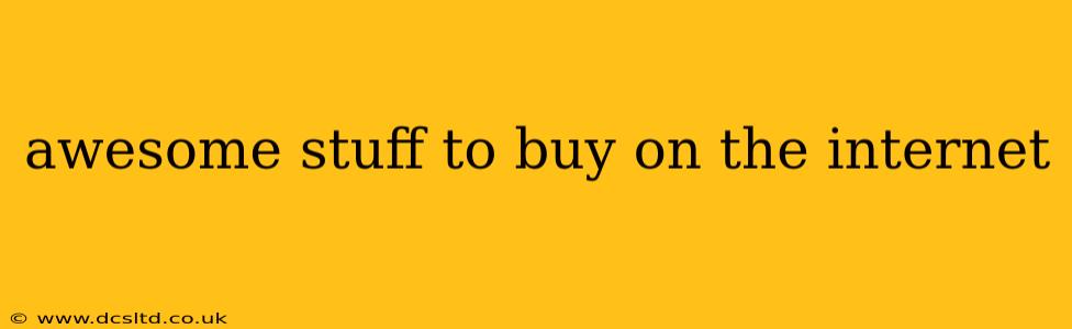 awesome stuff to buy on the internet