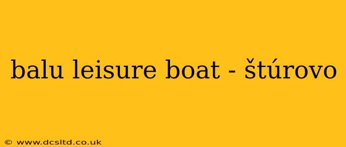 balu leisure boat - štúrovo