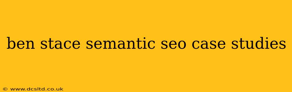 ben stace semantic seo case studies