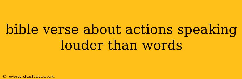 bible verse about actions speaking louder than words