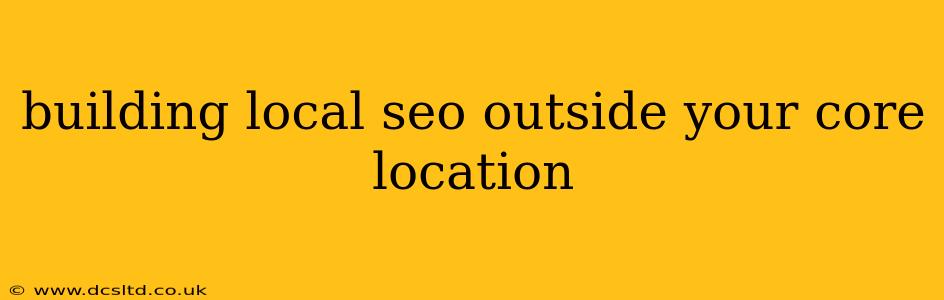 building local seo outside your core location