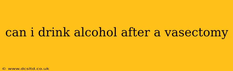 can i drink alcohol after a vasectomy