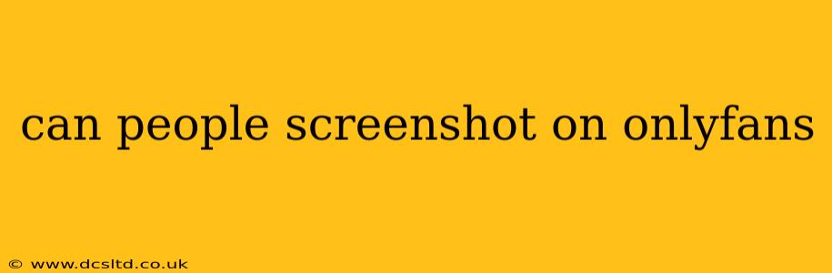 can people screenshot on onlyfans