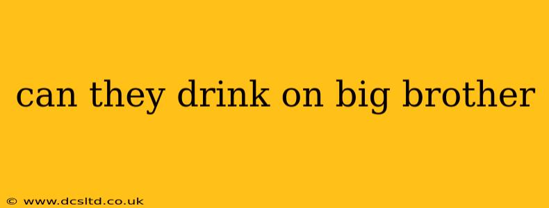 can they drink on big brother