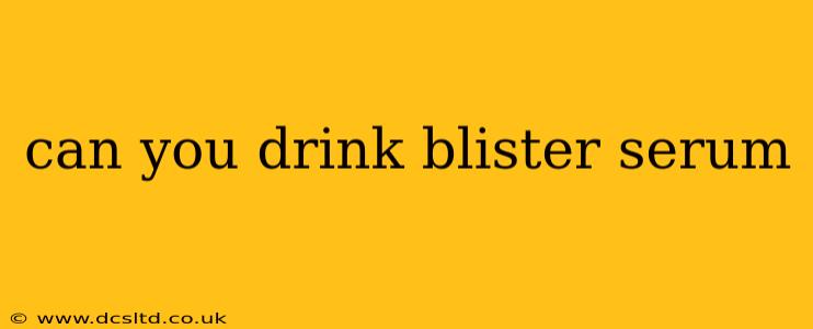 can you drink blister serum