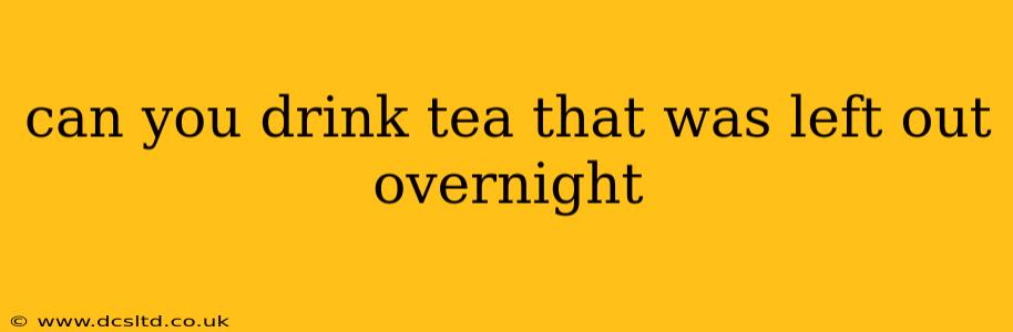can you drink tea that was left out overnight