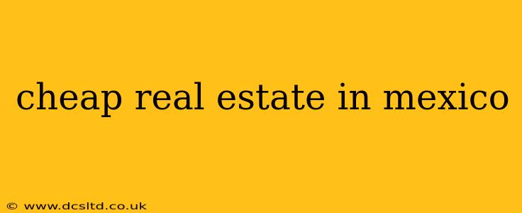 cheap real estate in mexico