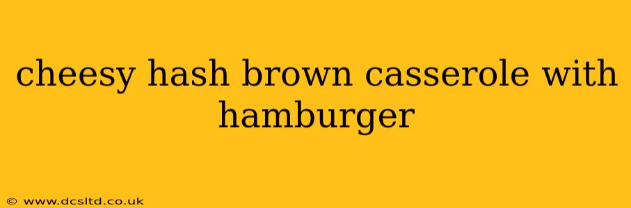 cheesy hash brown casserole with hamburger