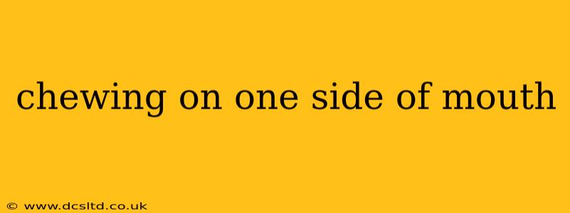 chewing on one side of mouth