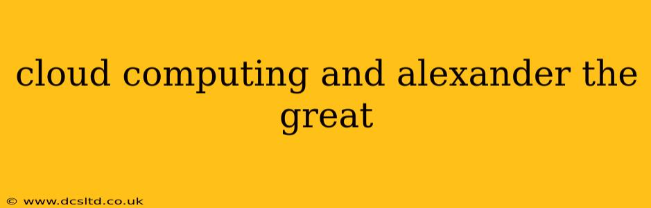 cloud computing and alexander the great