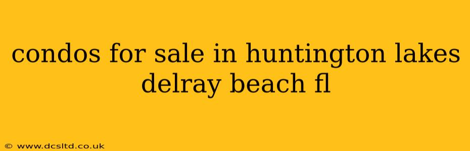 condos for sale in huntington lakes delray beach fl