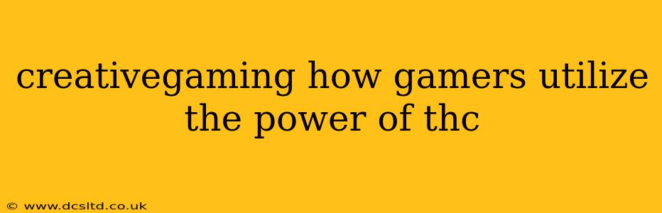 creativegaming how gamers utilize the power of thc