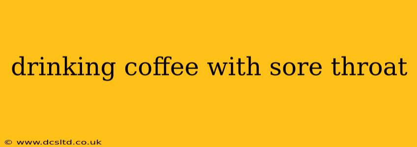 drinking coffee with sore throat