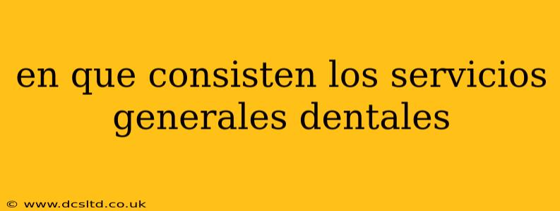 en que consisten los servicios generales dentales
