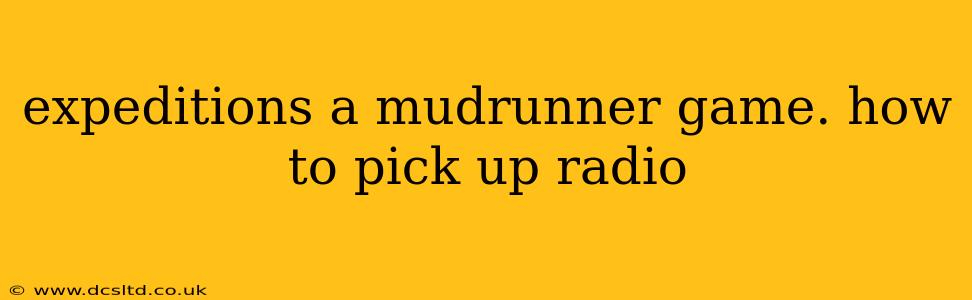 expeditions a mudrunner game. how to pick up radio