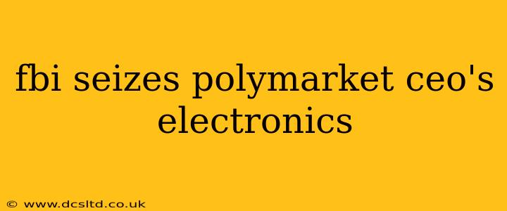 fbi seizes polymarket ceo's electronics