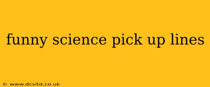 funny science pick up lines