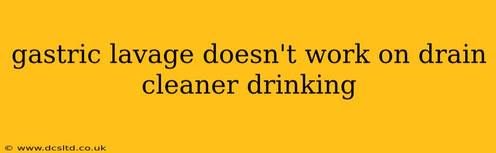 gastric lavage doesn't work on drain cleaner drinking