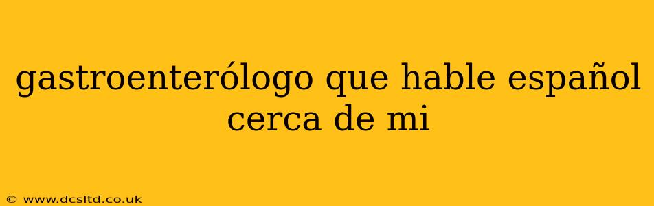 gastroenterólogo que hable español cerca de mi