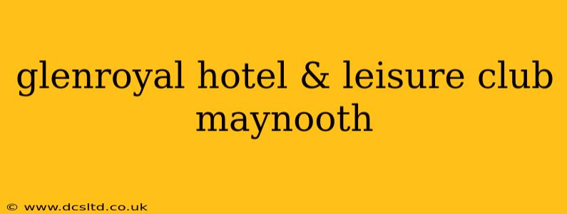 glenroyal hotel & leisure club maynooth