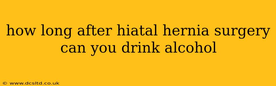 how long after hiatal hernia surgery can you drink alcohol