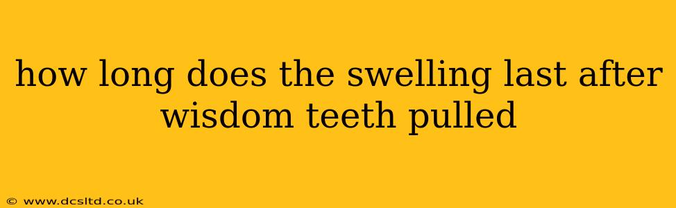 how long does the swelling last after wisdom teeth pulled