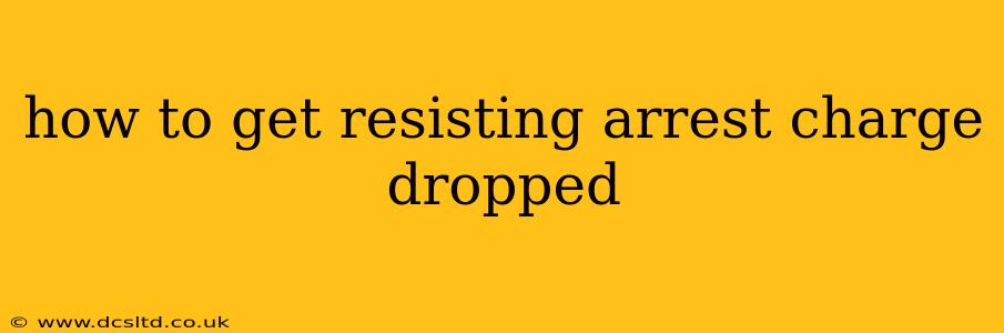 how to get resisting arrest charge dropped