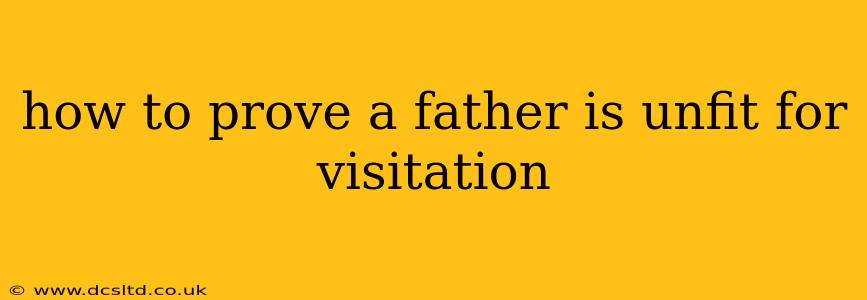 how to prove a father is unfit for visitation