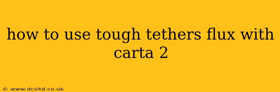 how to use tough tethers flux with carta 2