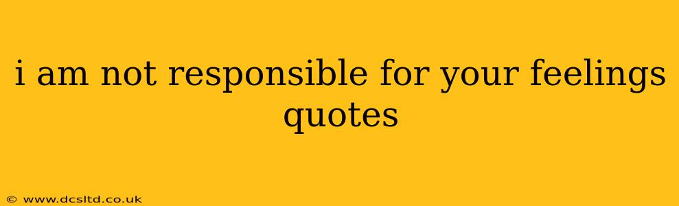 i am not responsible for your feelings quotes