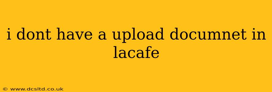 i dont have a upload documnet in lacafe
