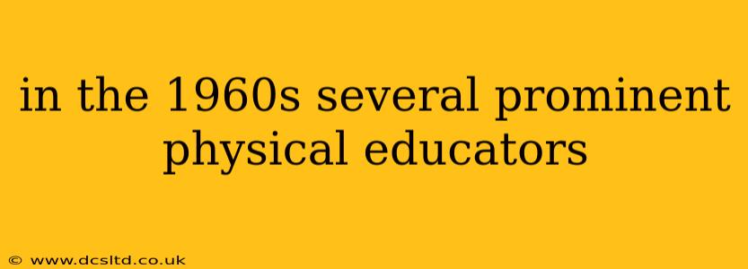in the 1960s several prominent physical educators