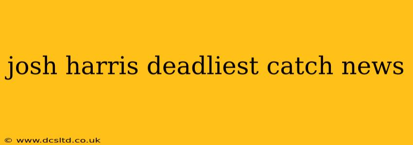 josh harris deadliest catch news