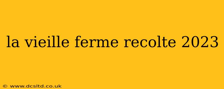 la vieille ferme recolte 2023