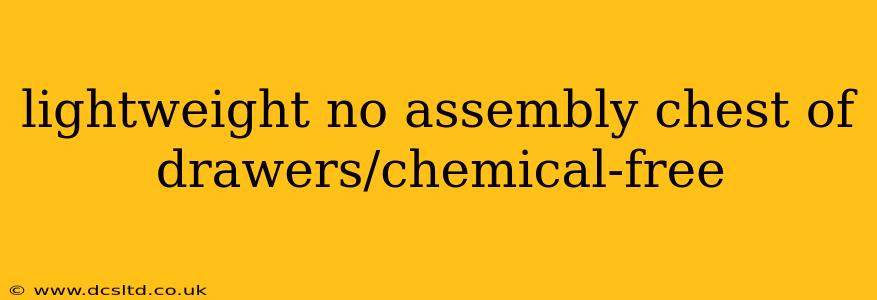 lightweight no assembly chest of drawers/chemical-free