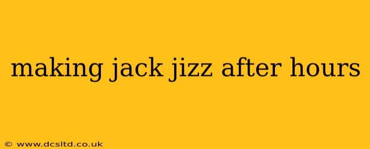 making jack jizz after hours