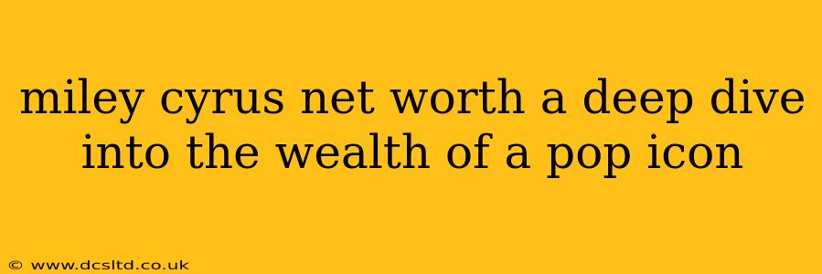 miley cyrus net worth a deep dive into the wealth of a pop icon