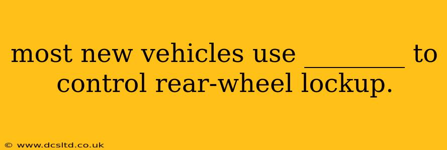 most new vehicles use ________ to control rear-wheel lockup.