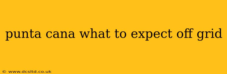punta cana what to expect off grid