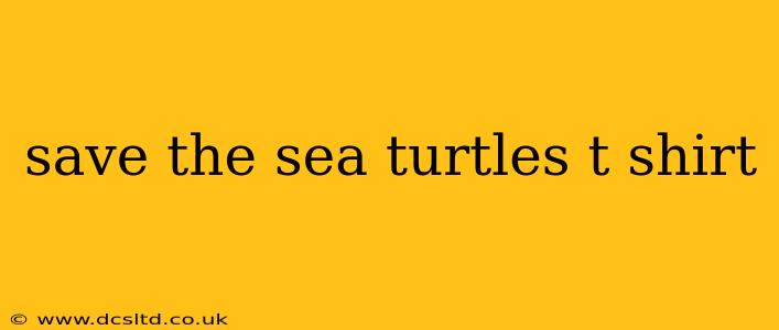 save the sea turtles t shirt