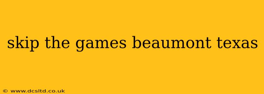 skip the games beaumont texas